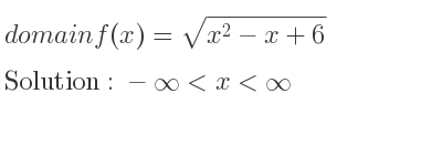 The domain of f(x)=sqrt(x^2-x+6) is -infinity <x<infinity